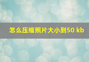 怎么压缩照片大小到50 kb